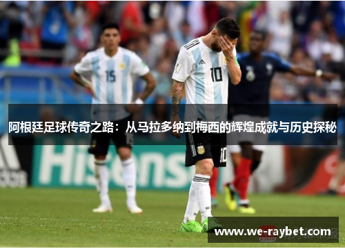 阿根廷足球传奇之路:从马拉多纳到梅西的辉煌成就与历史探秘 阿根廷足球传奇之路:从马拉多纳到梅西的辉煌成就与历史探秘