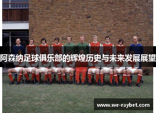 阿森纳足球俱乐部的辉煌历史与未来发展展望 阿森纳足球俱乐部的辉煌历史与未来发展展望