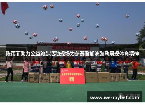 陈雨菲助力公益跑步活动现场为参赛者加油鼓劲展现体育精神 陈雨菲助力公益跑步活动现场为参赛者加油鼓劲展现体育精神