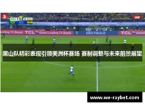 黑山队精彩表现引领美洲杯赛场 赛制调整与未来前景展望 黑山队精彩表现引领美洲杯赛场 赛制调整与未来前景展望