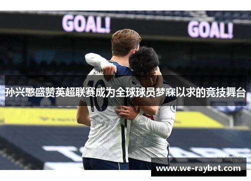 孙兴慜盛赞英超联赛成为全球球员梦寐以求的竞技舞台