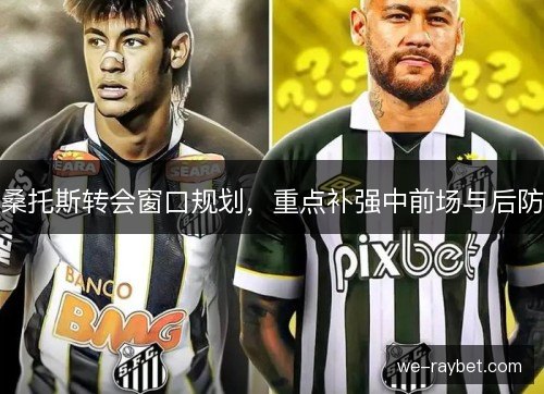桑托斯转会窗口规划，重点补强中前场与后防